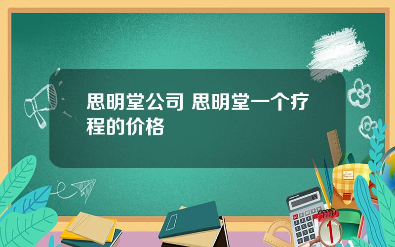 思明堂公司 思明堂一个疗程的价格